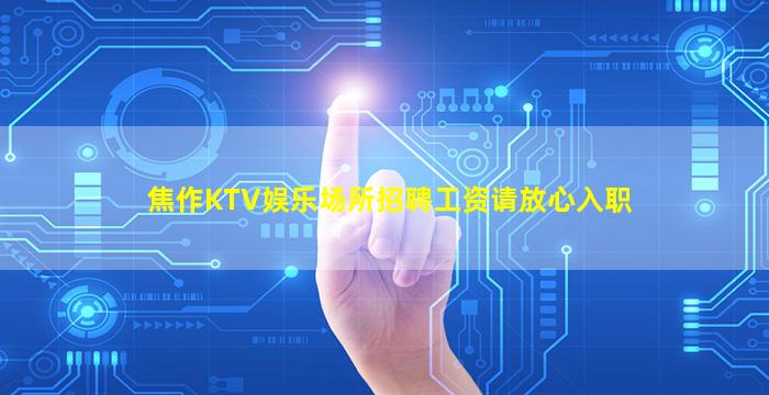 焦作KTV娱乐场所招聘工资请放心入职